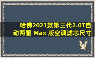 哈佛2021款第三代2.0T自动两驱 Max 版空调滤芯尺寸